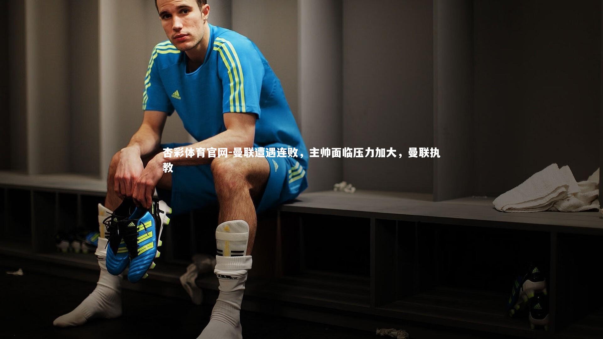 杏彩体育官网-曼联遭遇连败，主帅面临压力加大，曼联执教