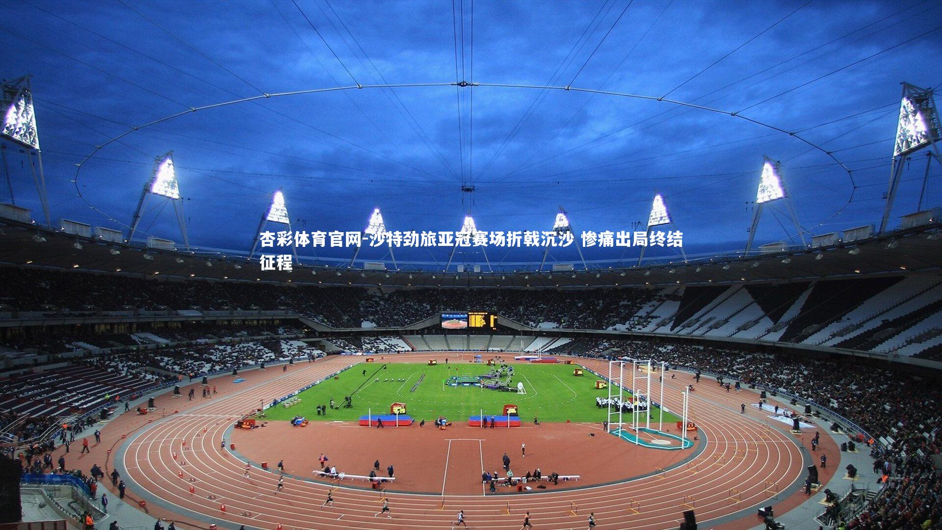 沙特劲旅亚冠赛场折戟沉沙 惨痛出局终结征程