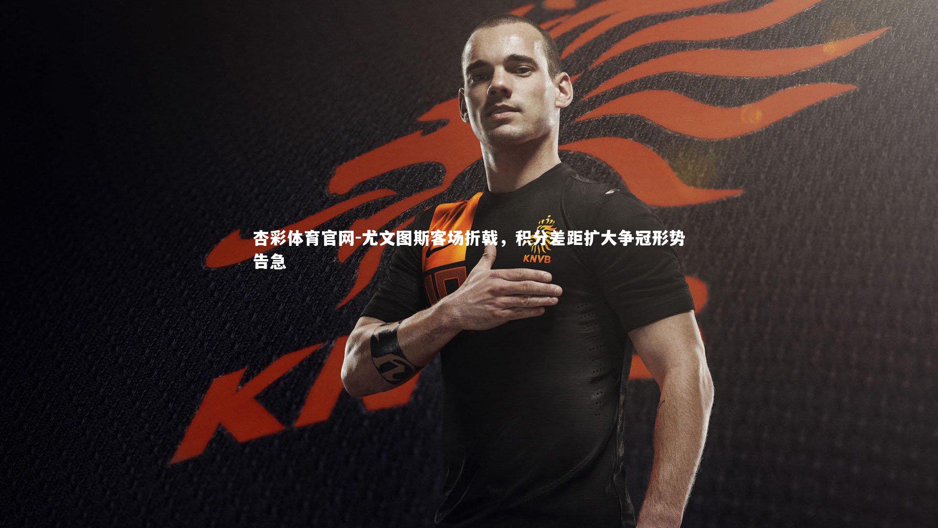 尤文图斯客场折戟,积分差距扩大争冠形势告急