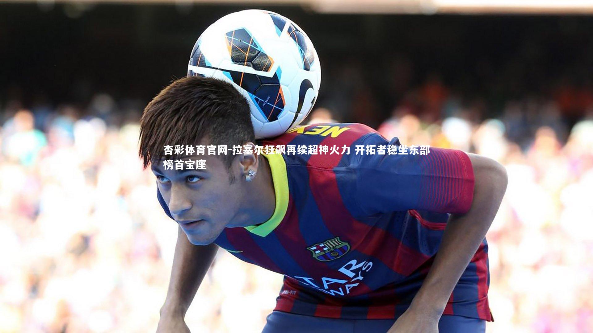 拉塞尔狂飙再续超神火力 开拓者稳坐东部榜首宝座