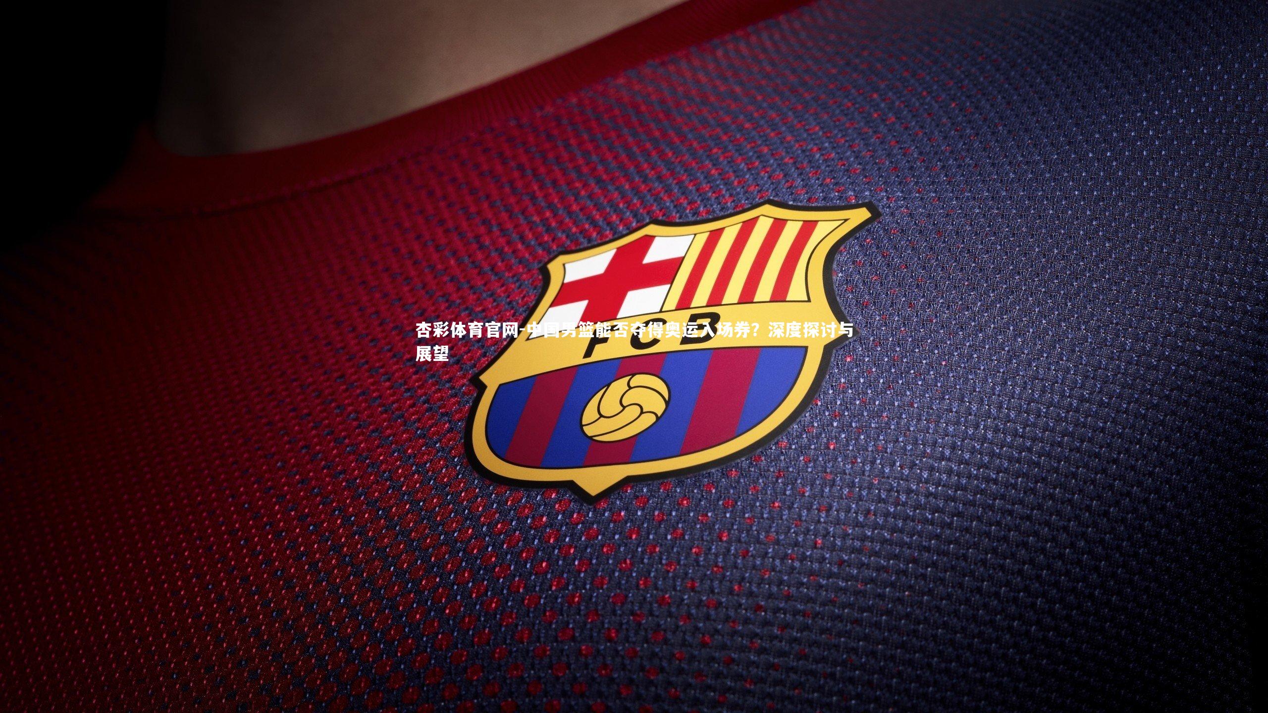 中国男篮能否夺得奥运入场券？深度探讨与展望