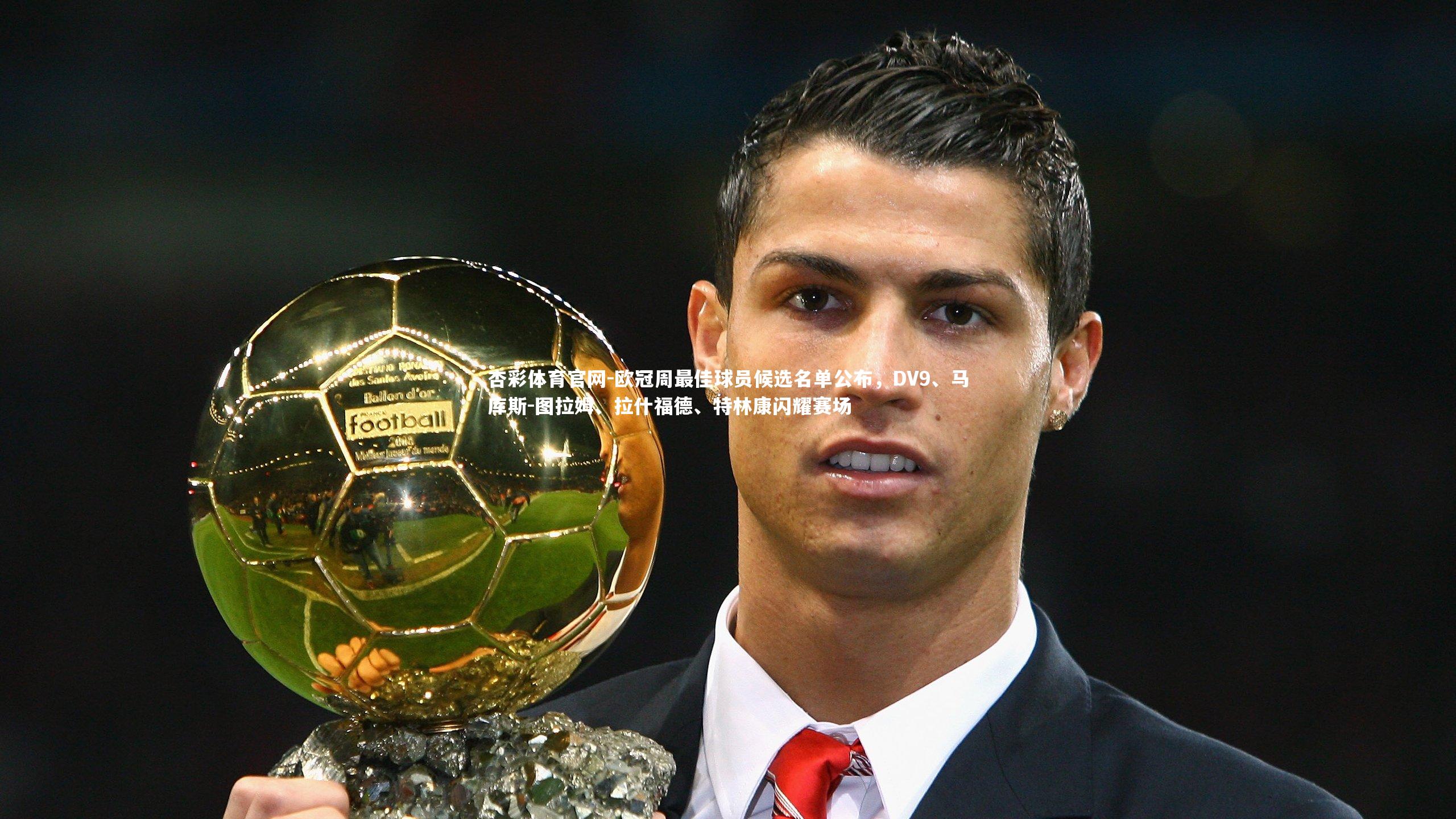 杏彩体育官网-欧冠周最佳球员候选名单公布，DV9、马库斯-图拉姆、拉什福德、特林康闪耀赛场
